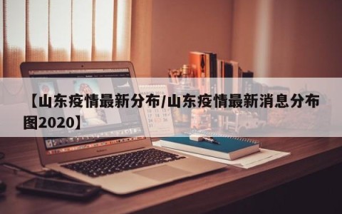 【山东疫情最新分布/山东疫情最新消息分布图2020】
