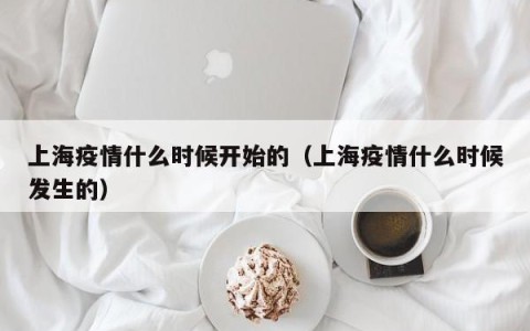 上海疫情什么时候开始的（上海疫情什么时候发生的）