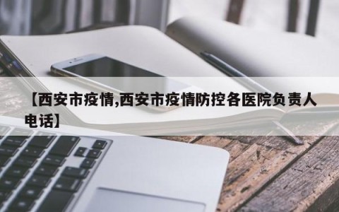 【西安市疫情,西安市疫情防控各医院负责人电话】