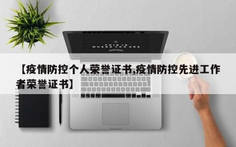 【疫情防控个人荣誉证书,疫情防控先进工作者荣誉证书】