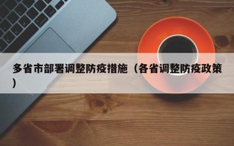 多省市部署调整防疫措施（各省调整防疫政策）