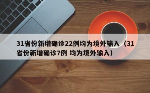 31省份新增确诊22例均为境外输入（31省份新增确诊7例 均为境外输入）