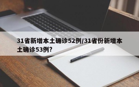 31省新增本土确诊52例/31省份新增本土确诊53例?