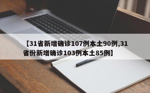 【31省新增确诊107例本土90例,31省份新增确诊103例本土85例】
