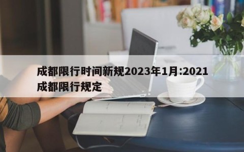 成都限行时间新规2023年1月:2021成都限行规定