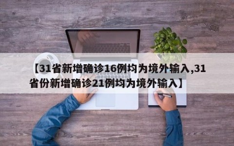 【31省新增确诊16例均为境外输入,31省份新增确诊21例均为境外输入】