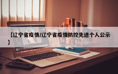 【辽宁省疫情/辽宁省疫情防控先进个人公示】