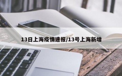 13日上海疫情速报/13号上海新增